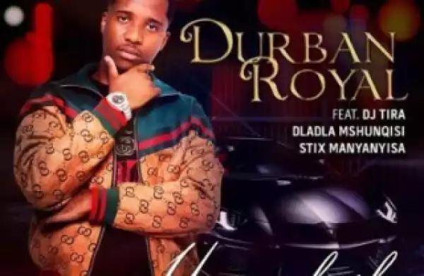 Durban Royal - Uyangqhaska ft. DJ Tira, Dladla Mshunqisi & Stix Manyanyisa